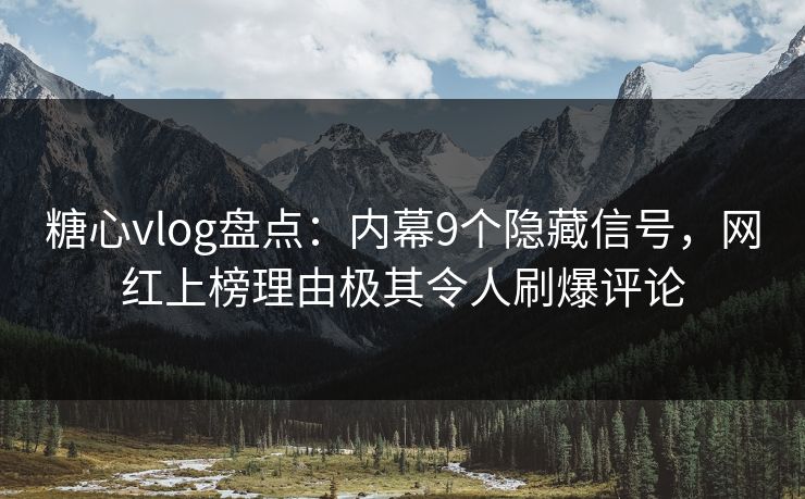 糖心vlog盘点:内幕9个隐藏信号,网红上榜理由极其令人刷爆评论 糖心vlog盘点:内幕9个隐藏信号,网红上榜理由极其令人刷爆评论