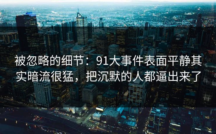 被忽略的细节：91大事件表面平静其实暗流很猛，把沉默的人都逼出来了